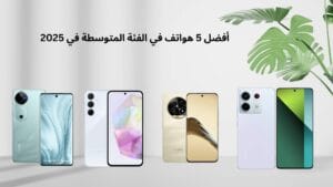  أفضل 5 هواتف في الفئة المتوسطة في 2025