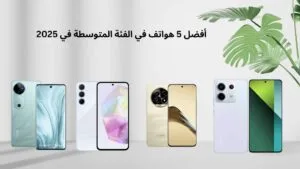  أفضل 5 هواتف في الفئة المتوسطة في 2025